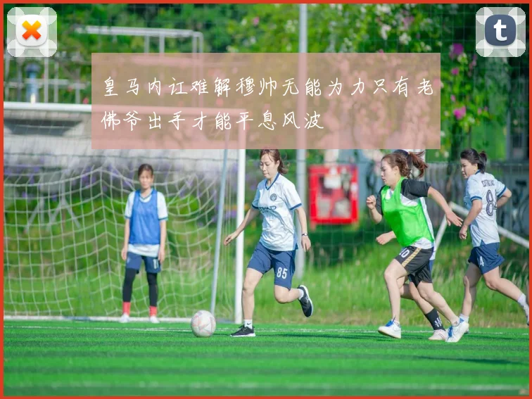 皇马内讧难解穆帅无能为力只有老佛爷出手才能平息风波