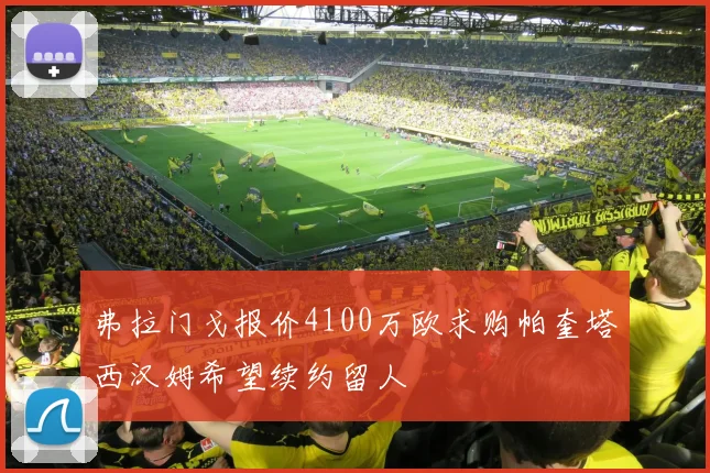 弗拉门戈报价4100万欧求购帕奎塔西汉姆希望续约留人