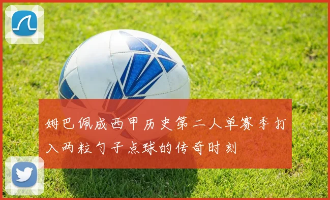 姆巴佩成西甲历史第二人单赛季打入两粒勺子点球的传奇时刻