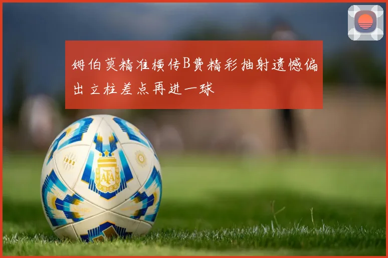 姆伯莫精准横传B费精彩抽射遗憾偏出立柱差点再进一球